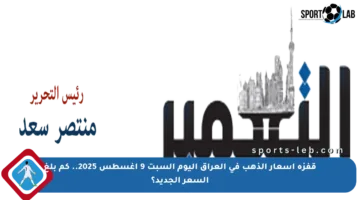 قفزة أسعار الذهب في العراق اليوم السبت 9 أغسطس 2025.. كم بلغ السعر الجديد؟